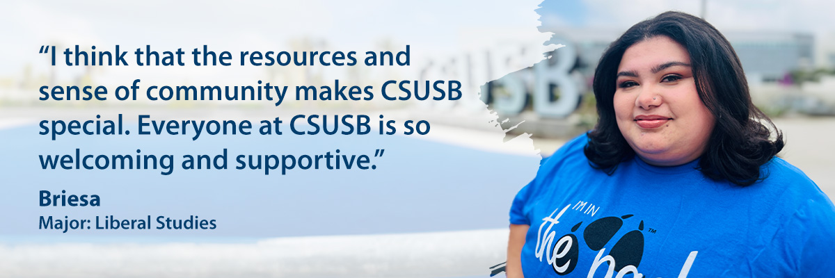 Briesa, Major: Liberal Studies, "I think that the resources and sense of community makes CSUSB special. Everyone at CSUSB is so welcoming and supportive."