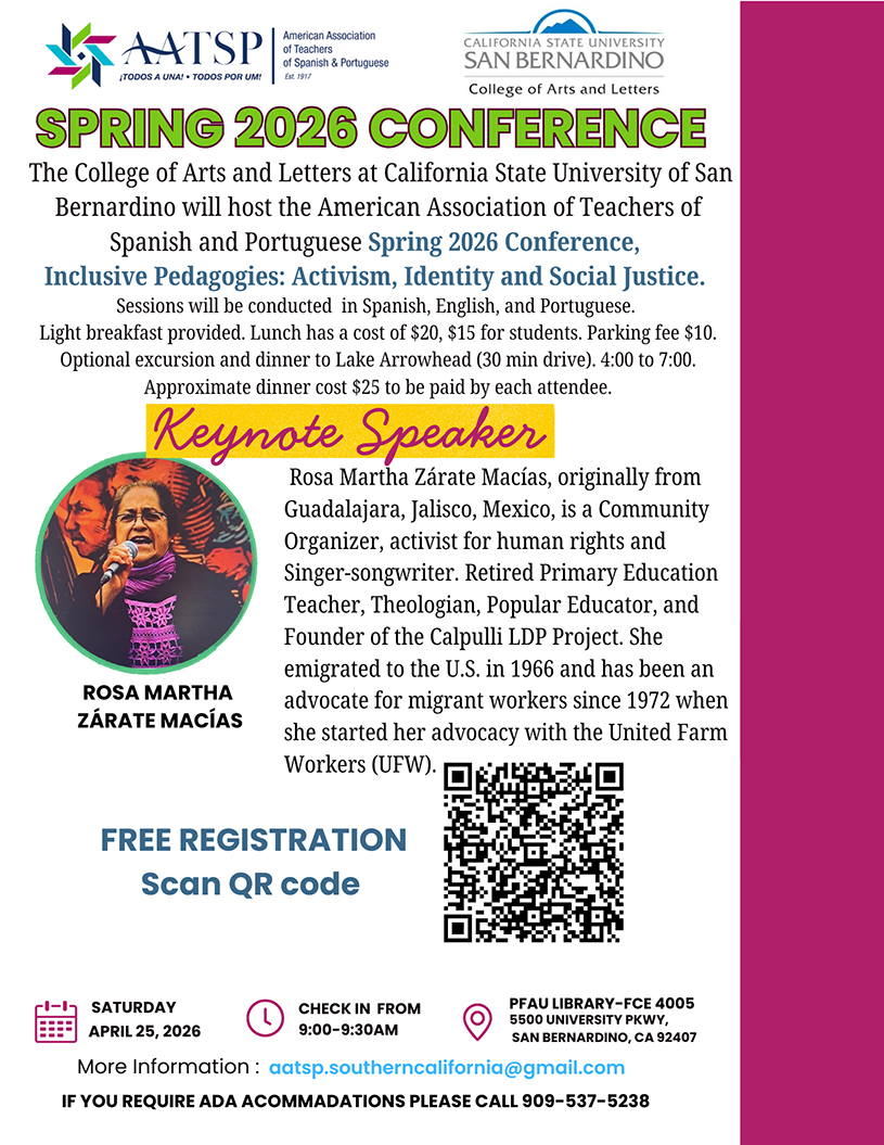 Cal State San Bernardino will be the site of the American Association of Teachers of Spanish and Portuguese Spring 2026 Conference, set for Saturday, April 25, in the Faculty Center for Excellence, room PL-4005, in the John M. Pfau Library. The theme of the conference, hosted by the College of Arts and Letters, is “Inclusive Pedagogies: Activism, Identity and Social Justice.”  Check-in begins at 9 a.m. Registration, which can be done online, is free; parking at the university is $10, and lunch can be purchased for $20 ($15 for students). Sessions will be in Spanish, English, and Portuguese. Rosa Martha Zárate Macías, a community organizer, activist and singer-songwriter, will give the keynote presentation. Originally from Guadalajara, Mexico, the retired primary education teacher and former Catholic nun emigrated to the U.S. in 1966, and has been an advocate for migrant workers since 1972, when she began working with the United Farm Workers. She is the founder of the San Bernardino-based Calpulli LDP Project. For more information, email the American Association of Teachers of Spanish and Portuguese 2026 Spring Conference event flyer.